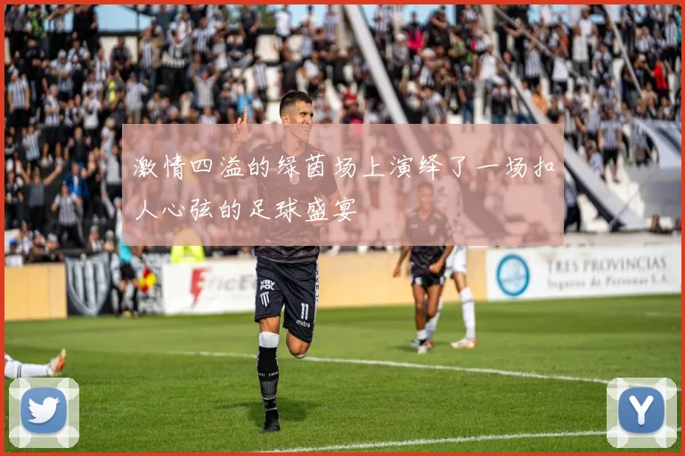 激情四溢的绿茵场上演绎了一场扣人心弦的足球盛宴