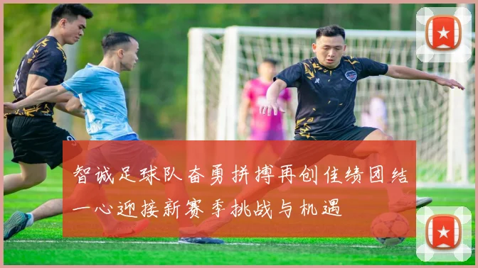 智诚足球队奋勇拼搏再创佳绩团结一心迎接新赛季挑战与机遇