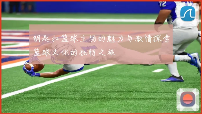 钥匙扣篮球主场的魅力与激情探索篮球文化的独特之旅