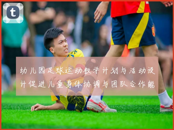 幼儿园足球运动教学计划与活动设计促进儿童身体协调与团队合作能力提升