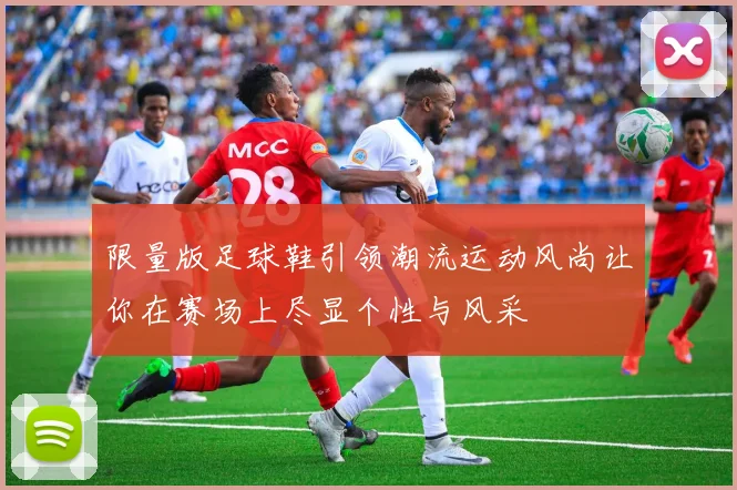 限量版足球鞋引领潮流运动风尚让你在赛场上尽显个性与风采