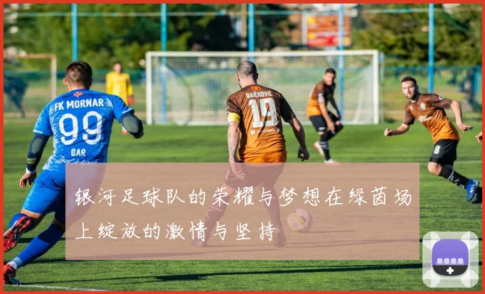 银河足球队的荣耀与梦想在绿茵场上绽放的激情与坚持