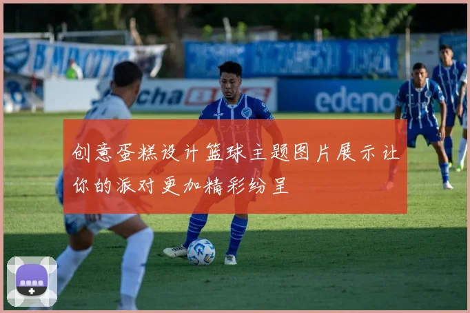 创意蛋糕设计篮球主题图片展示让你的派对更加精彩纷呈