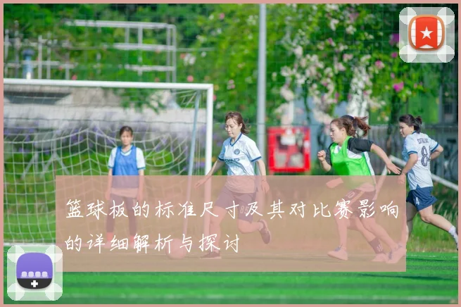 篮球板的标准尺寸及其对比赛影响的详细解析与探讨