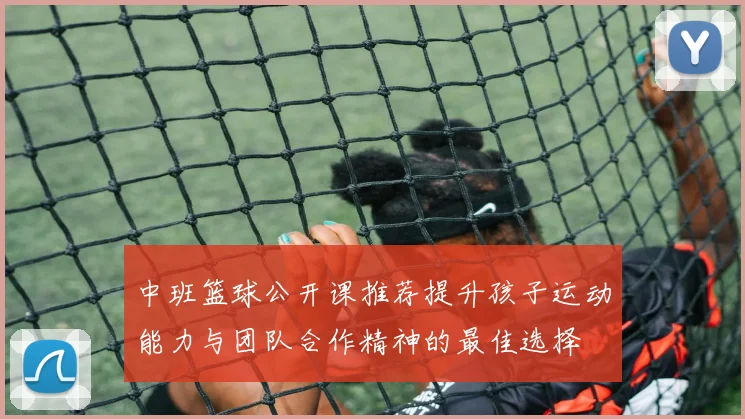 中班篮球公开课推荐提升孩子运动能力与团队合作精神的最佳选择