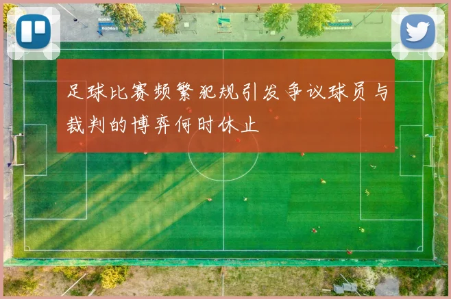 足球比赛频繁犯规引发争议球员与裁判的博弈何时休止